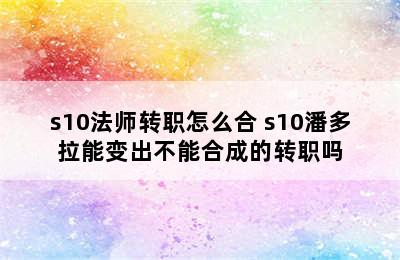 s10法师转职怎么合 s10潘多拉能变出不能合成的转职吗